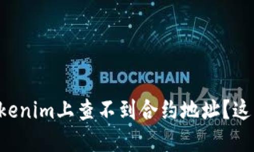 为什么我在Tokenim上查不到合约地址？这可能是为什么！