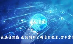 探索区块链领域，最新创业公司名称推荐，你不