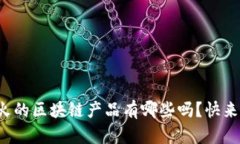 你知道现在最火的区块链产品有哪些吗？快来看