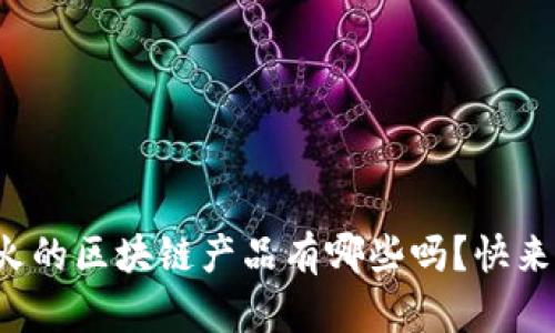 你知道现在最火的区块链产品有哪些吗？快来看看这些推荐！