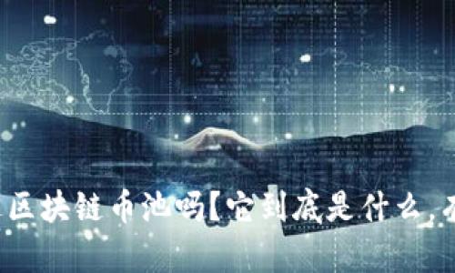 你听说过区块链币池吗？它到底是什么，有什么用？