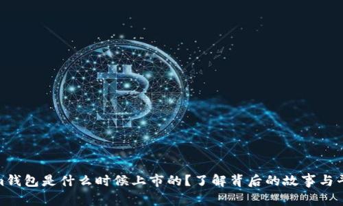Tokenim钱包是什么时候上市的？了解背后的故事与平台优势