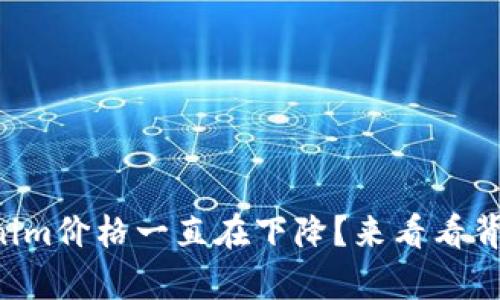 为什么Tokenim价格一直在下降？来看看背后的真相吧！