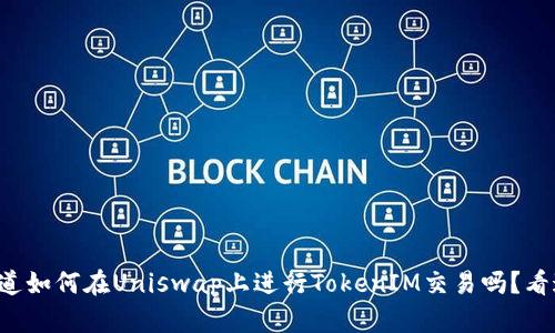 想知道如何在Uniswap上进行TokenIM交易吗？看这里！