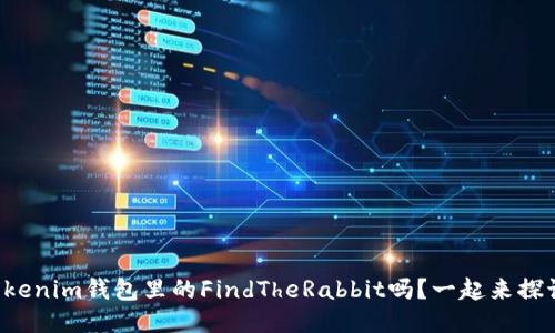 你知道Tokenim钱包里的FindTheRabbit吗？一起来探讨一下吧！
