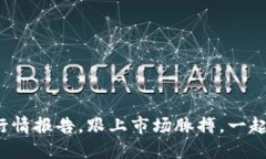 最新区块链行情报告，跟上市场脉搏，一起探索