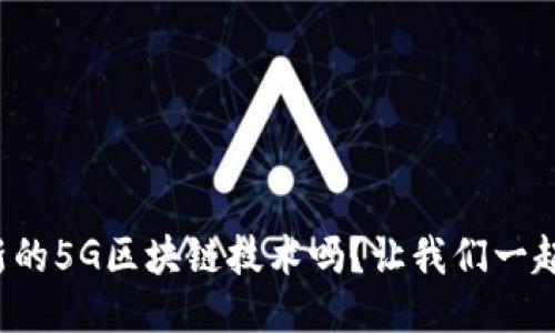 你知道最新的5G区块链技术吗？让我们一起来聊聊吧！