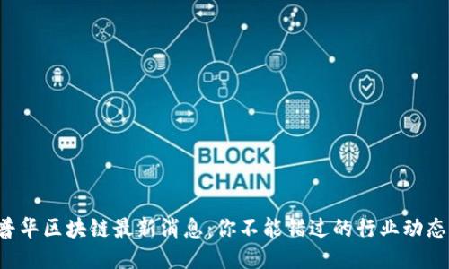 普华区块链最新消息：你不能错过的行业动态！