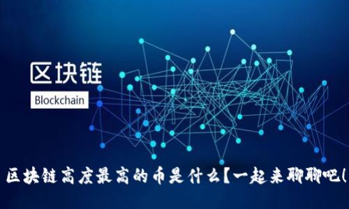 区块链高度最高的币是什么？一起来聊聊吧！