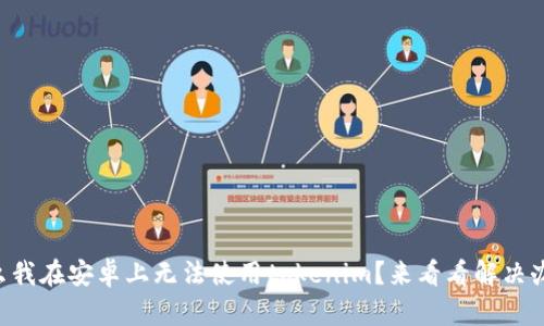 为什么我在安卓上无法使用tokenim？来看看解决办法吧！