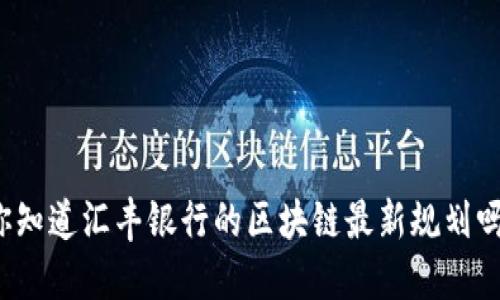 你知道汇丰银行的区块链最新规划吗？