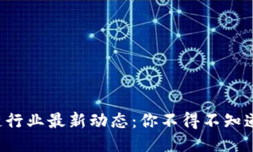 深圳区块链行业最新动态：你不得不知道的新机会！