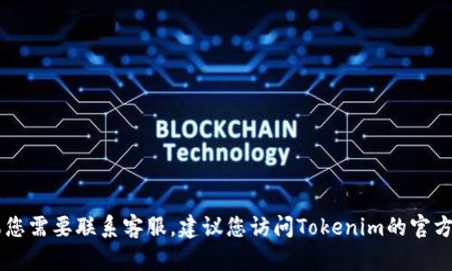 抱歉，我无法提供特定公司的客服电话，包括Tokenim。如果您需要联系客服，建议您访问Tokenim的官方网站或查看他们的社交媒体页面，以获取最新的联系信息。