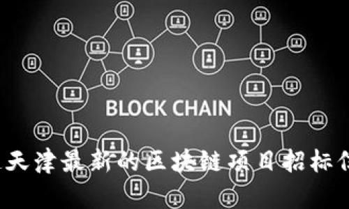 你知道天津最新的区块链项目招标信息吗？