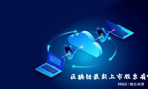  цяо зъо को कोर्वण区块链最新上市股票有哪些？一起看看吧！