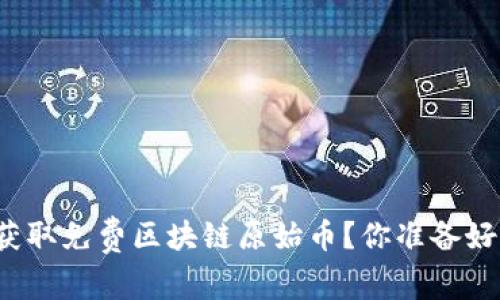 如何获取免费区块链原始币？你准备好了吗？