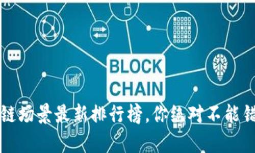 2023年度区块链场景最新排行榜，你绝对不能错过的前沿应用！