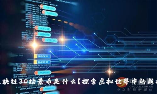 : 区块链3D场景币是什么？探索虚拟世界中的新机遇