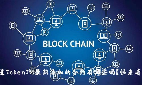 你知道TokenIM最新添加的合约有哪些吗？快来看看吧！