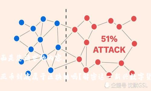 下面是您请求的内容。

起亚币到底属于区块链吗？解密这一新兴数字货币