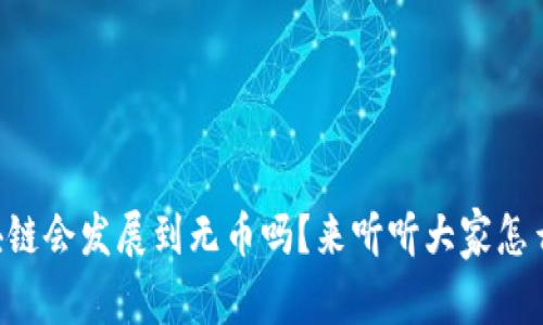 区块链会发展到无币吗？来听听大家怎么说！