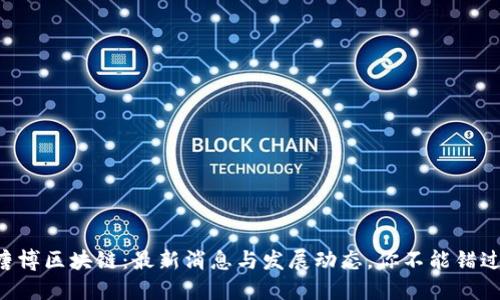 唐博区块链：最新消息与发展动态，你不能错过！