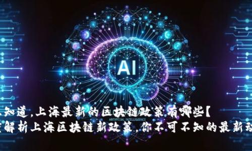 很想知道，上海最新的区块链政策有哪些？  
深度解析上海区块链新政策，你不可不知的最新动态！