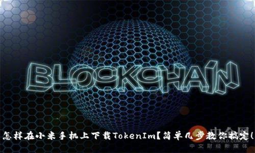 怎样在小米手机上下载TokenIm？简单几步教你搞定！