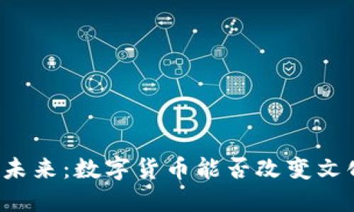 区块链文博的未来：数字货币能否改变文化产业的格局？