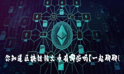 你知道区块链铭文币有哪些吗？一起聊聊！