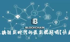 你知道区块链新时代的最新视频吗？快来看看吧