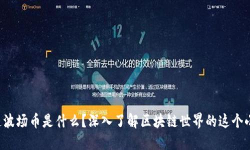 你知道波场币是什么？深入了解区块链世界的这个小秘密！