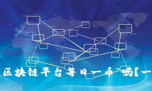 你听说过“区块链平台每日一币”吗？一起看看吧！