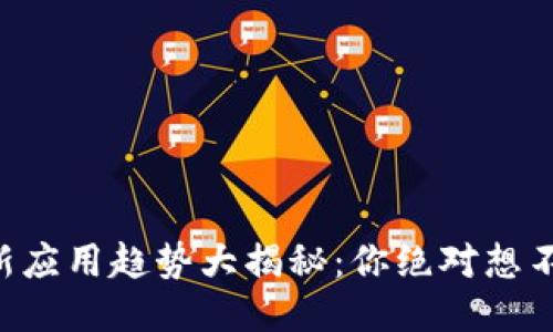 区块链最新应用趋势大揭秘：你绝对想不到的创新！