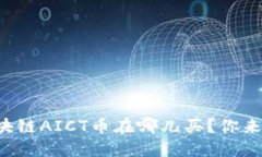想知道区块链AICT币在哪儿买？你来对地方了！