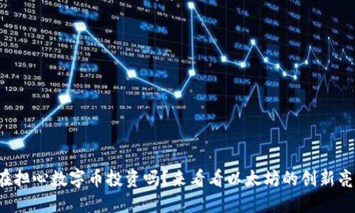 你还在担心数字币投资吗？来看看以太坊的创新亮点吧！