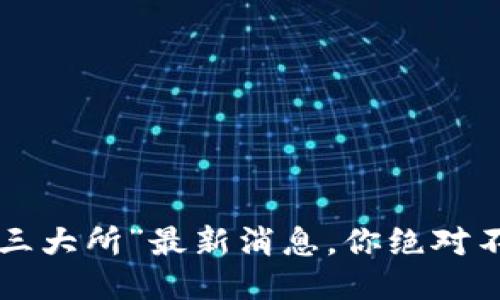 “区块链三大所”最新消息，你绝对不能错过！