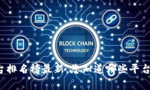 国家区块链平台排名榜最新，您知道哪些平台最具竞争力吗？