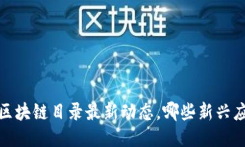 2023年国内区块链目录最新动态，哪些新兴应用值得关注？