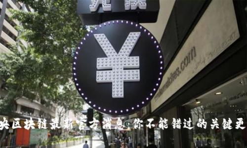 中央区块链最新官方消息：你不能错过的关键更新！