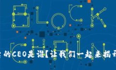 区块链币车平台的CEO是谁？让我们一起来揭开这