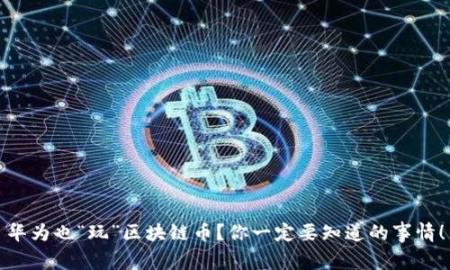 华为也“玩”区块链币？你一定要知道的事情！
