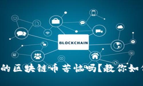 你还在为虚假的区块链币苦恼吗？教你如何识别和避免！