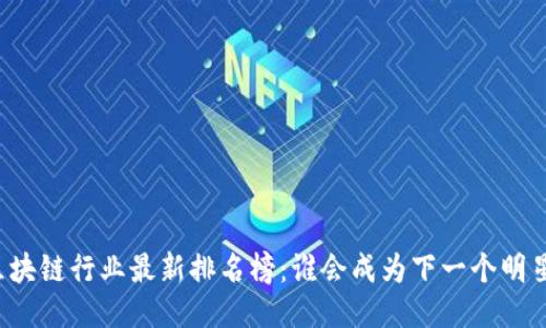 北京区块链行业最新排名榜：谁会成为下一个明星项目？