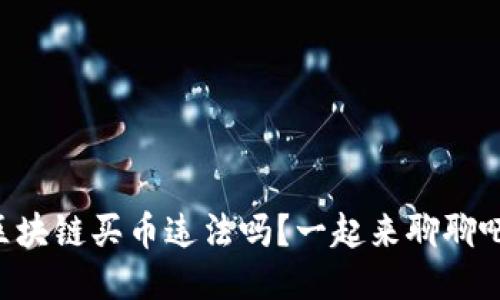 区块链买币违法吗？一起来聊聊吧！