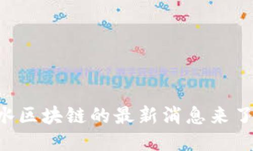 你知道吗？深水区块链的最新消息来了，快来看看吧！