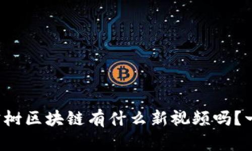 你知道八宝树区块链有什么新视频吗？一起看看吧！