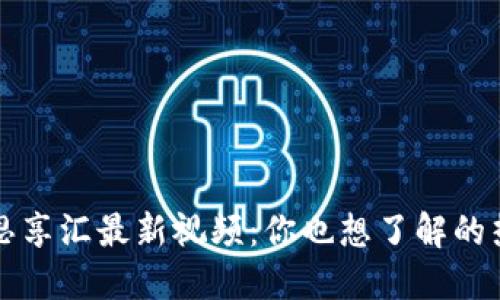 区块链思享汇最新视频：你也想了解的热门话题