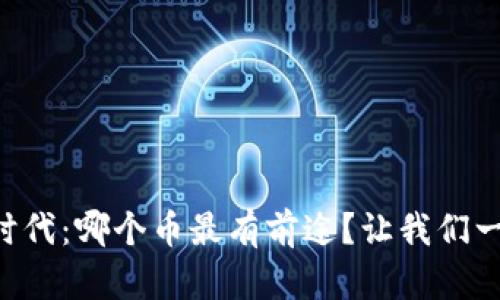 区块链时代：哪个币最有前途？让我们一起探讨！