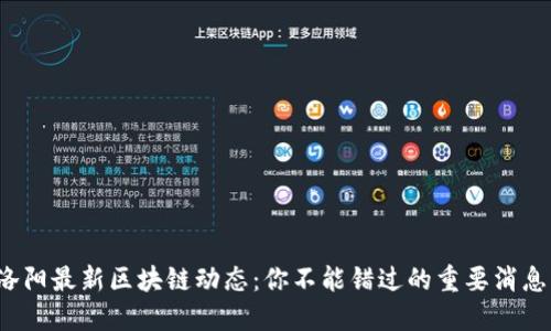 洛阳最新区块链动态：你不能错过的重要消息！